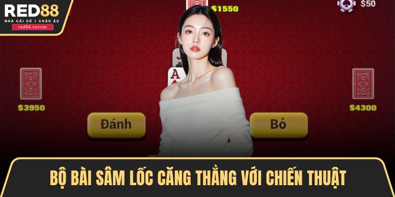 Bộ bài Sâm lốc căng thẳng với chiến thuật