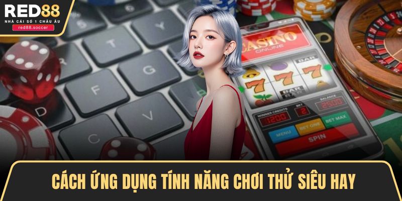 Cách ứng dụng tính năng chơi thử siêu hay