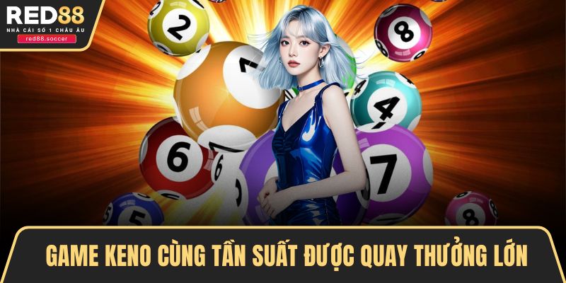 Game Keno cùng tần suất được quay thưởng lớn