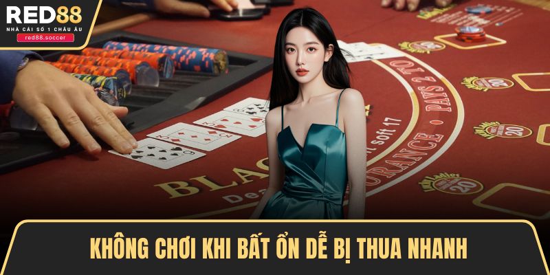 Không chơi khi bất ổn dễ bị thua nhanh