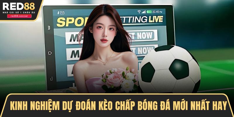 Kinh nghiệm dự đoán kèo chấp bóng đá mới nhất hay