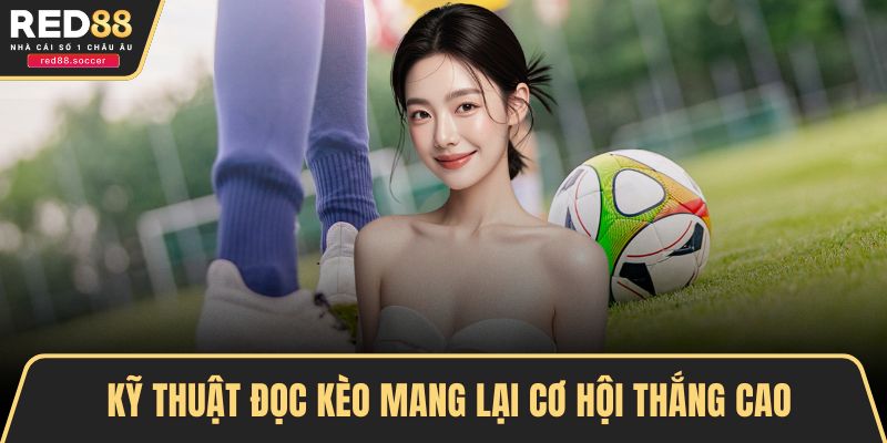 Kỹ thuật đọc kèo mang lại cơ hội thắng cao