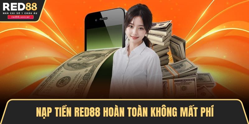 Nạp tiền RED88 hoàn toàn không mất phí