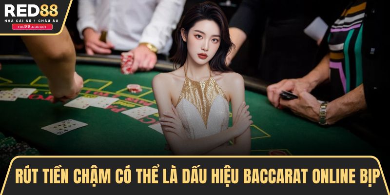 Rút tiền chậm có thể là dấu hiệu Baccarat online bịp