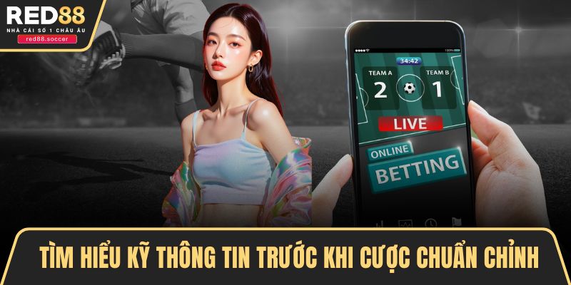 Tìm hiểu kỹ thông tin trước khi cược chuẩn chỉnh